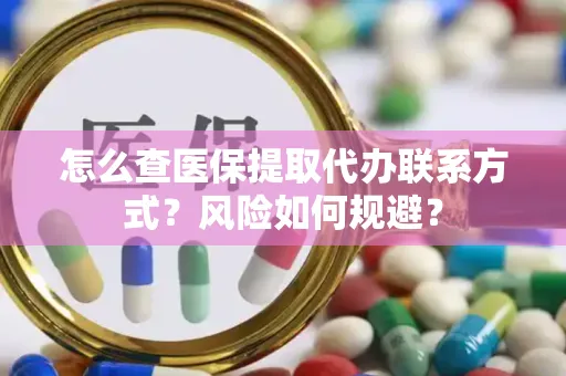 怎么查医保提取代办联系方式？风险如何规避？